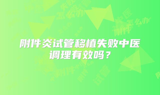 附件炎试管移植失败中医调理有效吗?