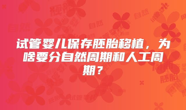 试管婴儿保存胚胎移植,为啥要分自然周期和人工周期?