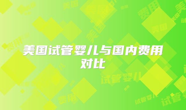 美国试管婴儿与国内费用对比