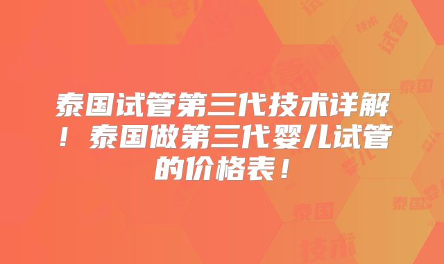 泰国试管第三代技术详解！泰国做第三代婴儿试管的价格表！