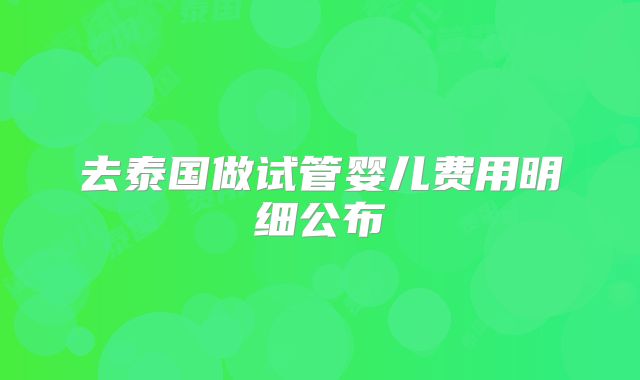 去泰国做试管婴儿费用明细公布