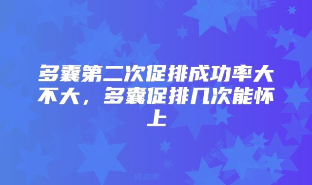 多囊第二次促排成功率大不大，多囊促排几次能怀上