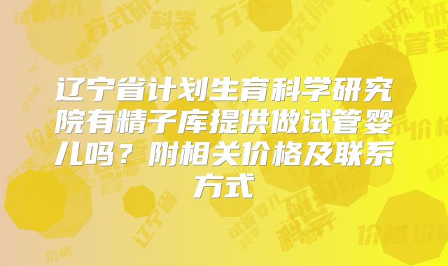 辽宁省计划生育科学研究院有精子库提供做试管婴儿吗？附相关价格及联系方式