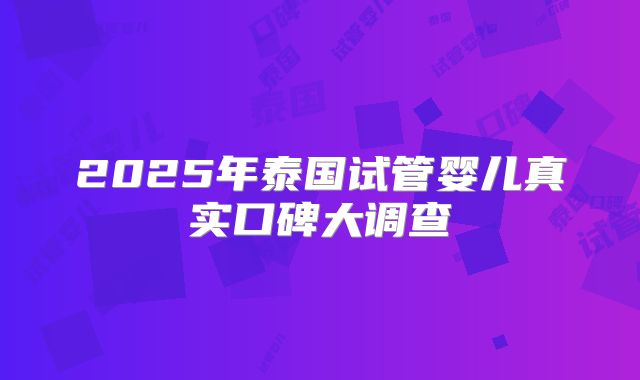 2025年泰国试管婴儿真实口碑大调查