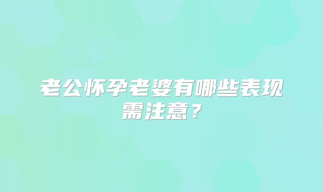 老公怀孕老婆有哪些表现需注意？
