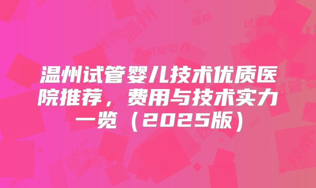 温州试管婴儿技术优质医院推荐，费用与技术实力一览（2025版）