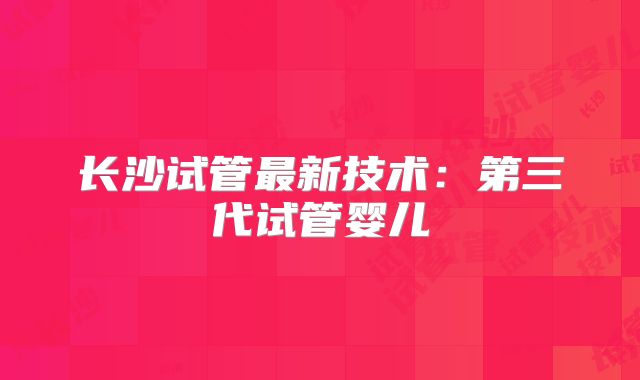 长沙试管最新技术：第三代试管婴儿