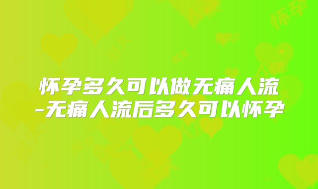 怀孕多久可以做无痛人流-无痛人流后多久可以怀孕