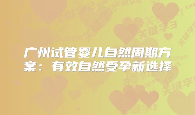 广州试管婴儿自然周期方案：有效自然受孕新选择