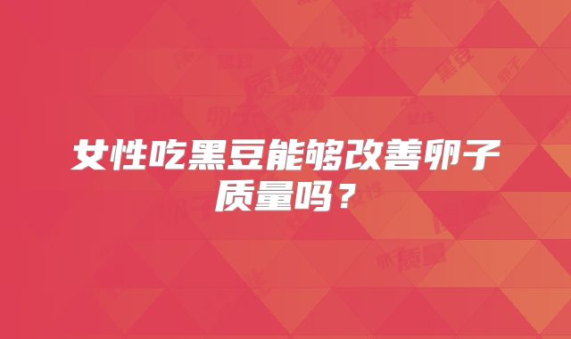 女性吃黑豆能够改善卵子质量吗？