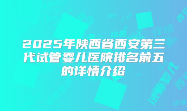 2025年陕西省西安第三代试管婴儿医院排名前五的详情介绍
