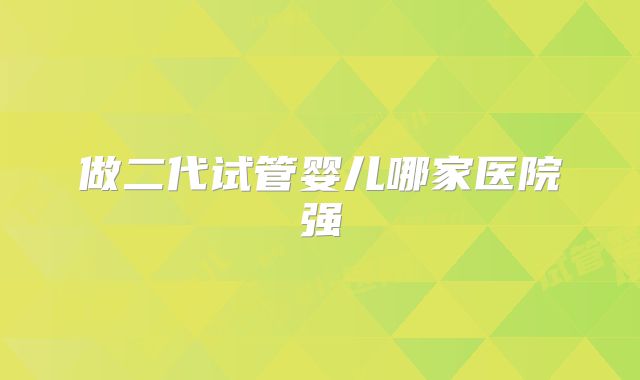 做二代试管婴儿哪家医院强