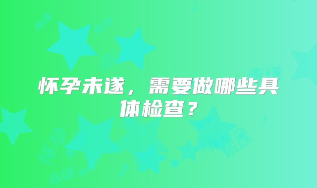 怀孕未遂，需要做哪些具体检查？