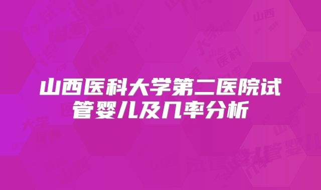 山西医科大学第二医院试管婴儿及几率分析