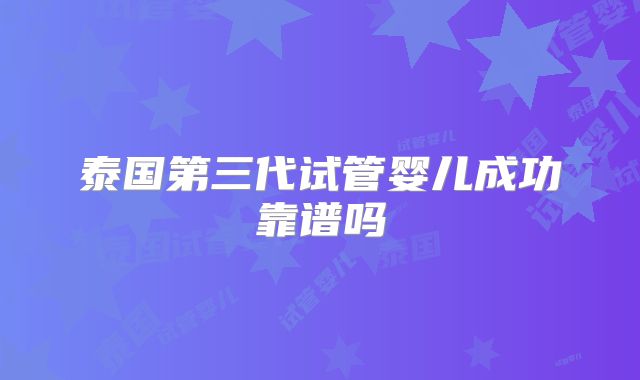 泰国第三代试管婴儿成功靠谱吗