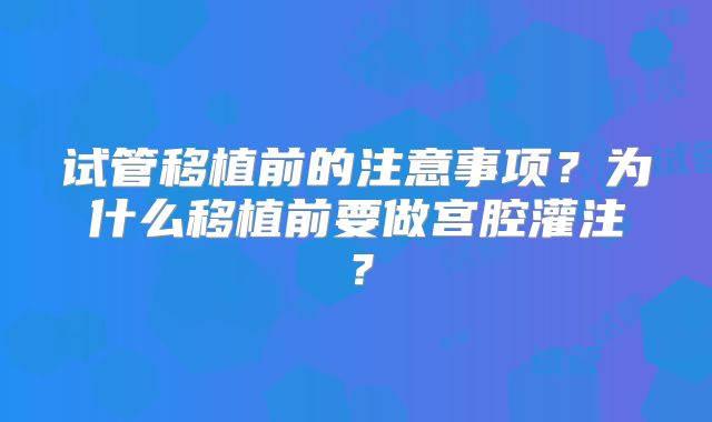 试管移植前的注意事项？为什么移植前要做宫腔灌注？