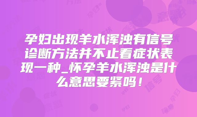 孕妇出现羊水浑浊有信号诊断方法并不止看症状表现一种_怀孕羊水浑浊是什么意思要紧吗！