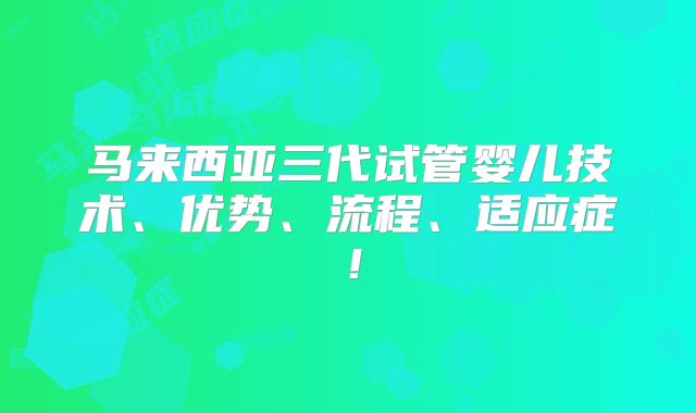 马来西亚三代试管婴儿技术、优势、流程、适应症!