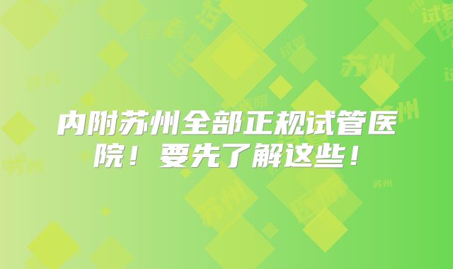 内附苏州全部正规试管医院！要先了解这些！