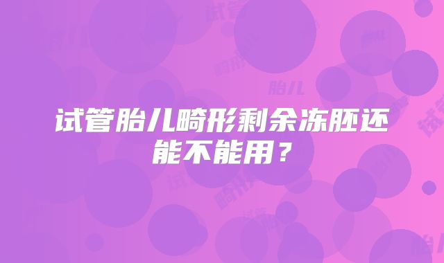 试管胎儿畸形剩余冻胚还能不能用？