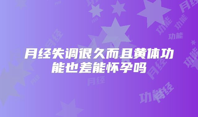 月经失调很久而且黄体功能也差能怀孕吗
