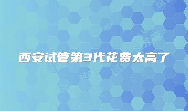 西安试管第3代花费太高了