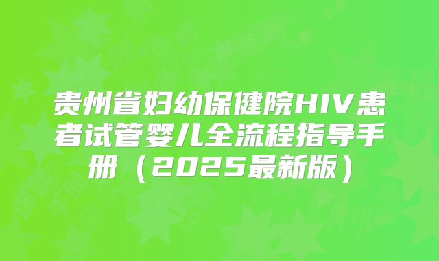 贵州省妇幼保健院HIV患者试管婴儿全流程指导手册（2025最新版）