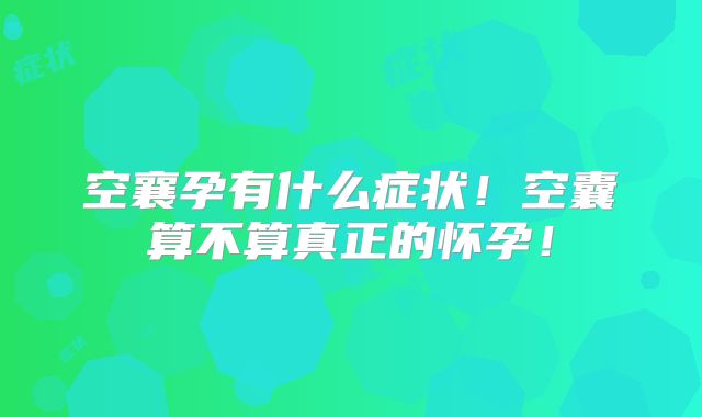空襄孕有什么症状！空囊算不算真正的怀孕！