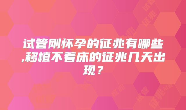 试管刚怀孕的征兆有哪些,移植不着床的征兆几天出现？