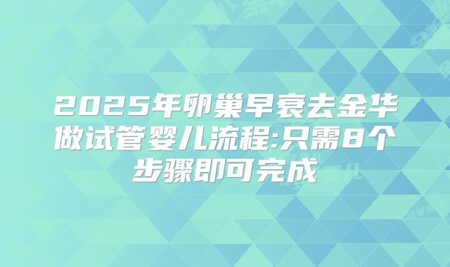 2025年卵巢早衰去金华做试管婴儿流程:只需8个步骤即可完成