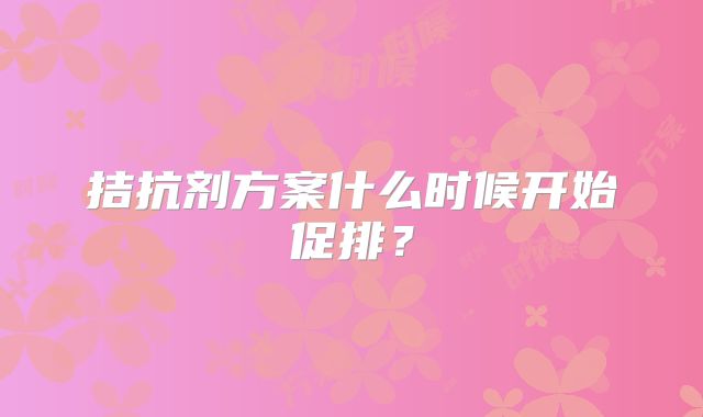 拮抗剂方案什么时候开始促排?