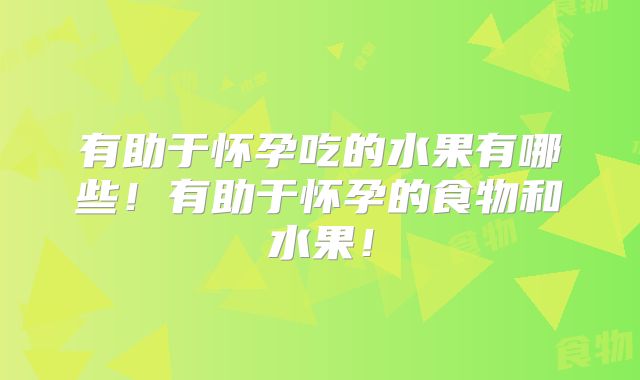 有助于怀孕吃的水果有哪些!有助于怀孕的食物和水果!