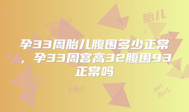 孕33周胎儿腹围多少正常,孕33周宫高32腹围93正常吗