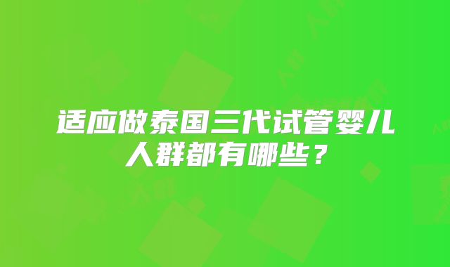 适应做泰国三代试管婴儿人群都有哪些?