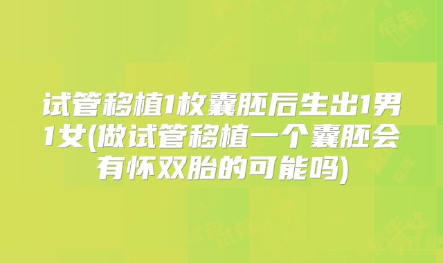 试管移植1枚囊胚后生出1男1女(做试管移植一个囊胚会有怀双胎的可能吗)