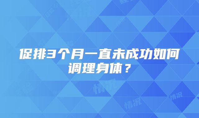 促排3个月一直未成功如何调理身体？