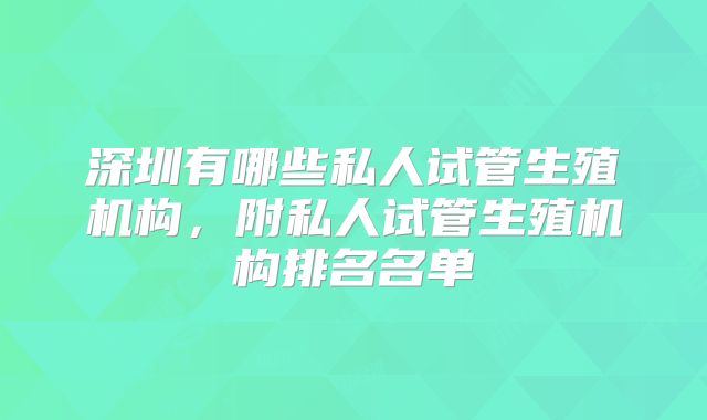 深圳有哪些私人试管生殖机构，附私人试管生殖机构排名名单