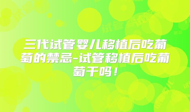 三代试管婴儿移植后吃葡萄的禁忌-试管移植后吃葡萄干吗！