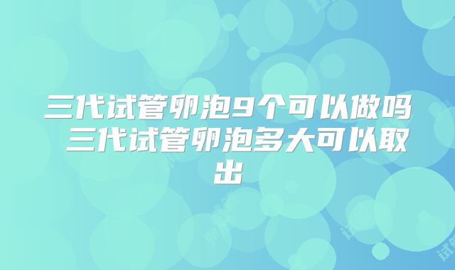 三代试管卵泡9个可以做吗 三代试管卵泡多大可以取出