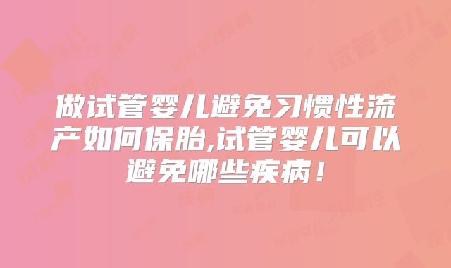做试管婴儿避免习惯性流产如何保胎,试管婴儿可以避免哪些疾病!