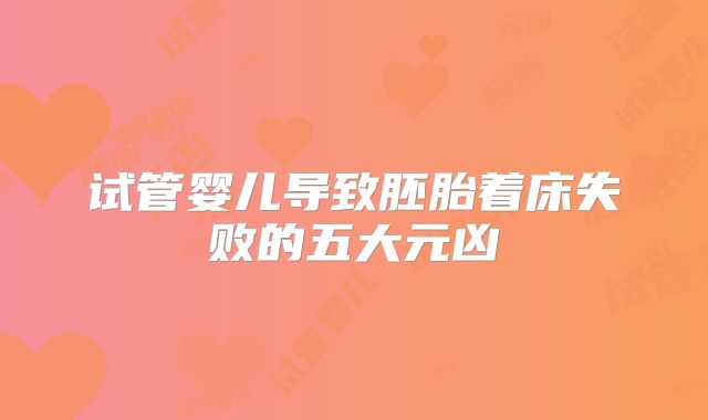 试管婴儿导致胚胎着床失败的五大元凶