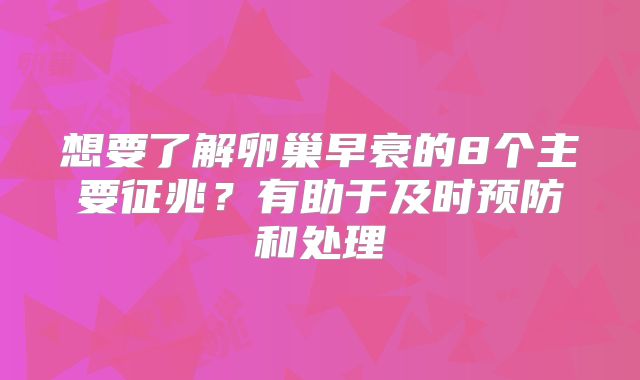 想要了解卵巢早衰的8个主要征兆?有助于及时预防和处理