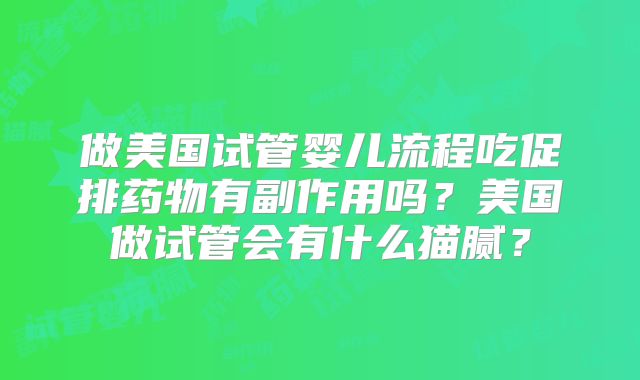 做美国试管婴儿流程吃促排药物有副作用吗？美国做试管会有什么猫腻？