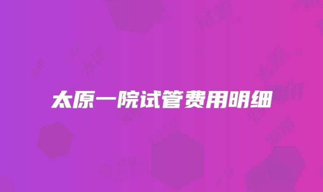 太原一院试管费用明细