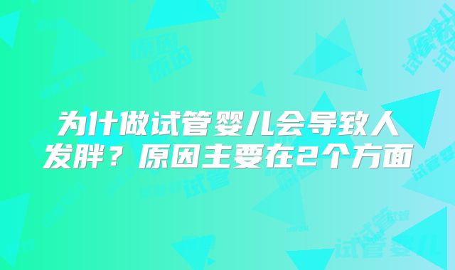 为什做试管婴儿会导致人发胖？原因主要在2个方面