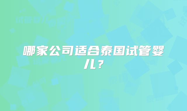 哪家公司适合泰国试管婴儿？
