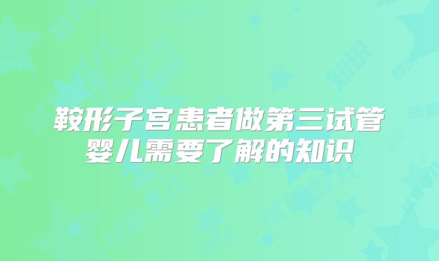 鞍形子宫患者做第三试管婴儿需要了解的知识