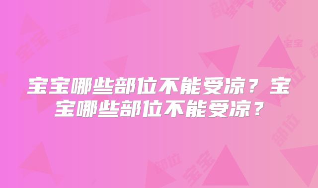 宝宝哪些部位不能受凉？宝宝哪些部位不能受凉？