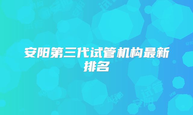 安阳第三代试管机构最新排名