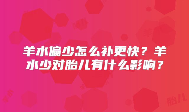羊水偏少怎么补更快?羊水少对胎儿有什么影响?